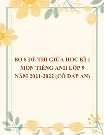 Bộ 8 đề thi giữa học kì 1 Tiếng Anh Lớp 9 - Năm học 2021-2022 (Có đáp án)